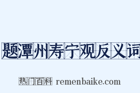 题潭州寿宁观反义词是什么意思的图片